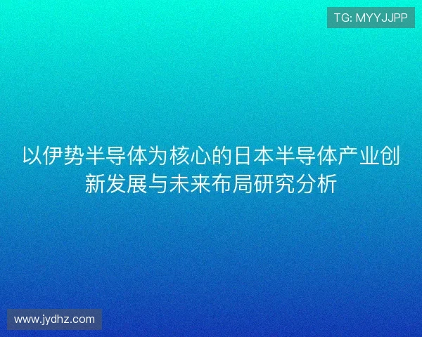 以伊势半导体为核心的日本半导体产业创新发展与未来布局研究分析