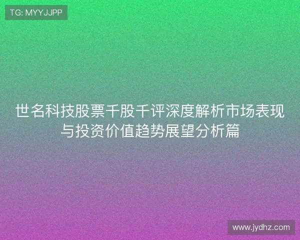 世名科技股票千股千评深度解析市场表现与投资价值趋势展望分析篇
